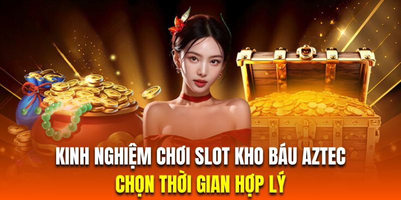 Hội viên chơi kho báu Aztec nên chọn thời gian quay hũ phù hợp