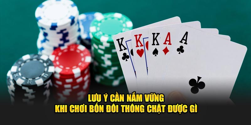 Lưu ý cần nắm vững khi chơi bốn đôi thông chặt được gì